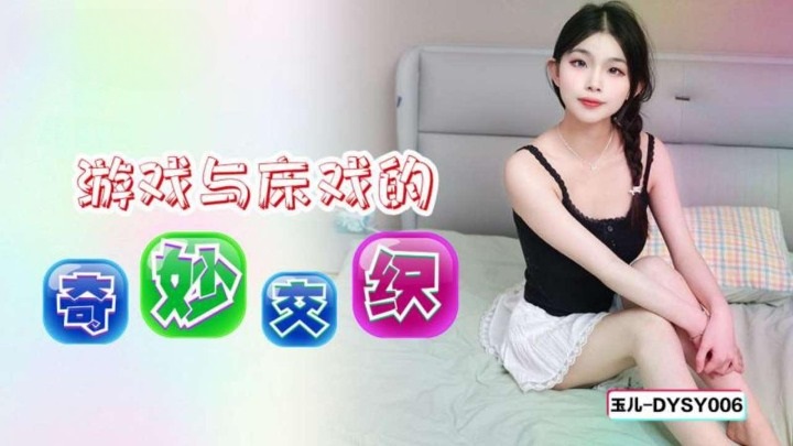 DYSY006 抖阴传媒 遊戲與床戲的奇妙交織 玉兒.jpg